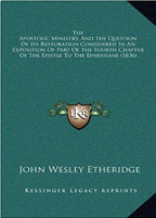 The Apostolic Ministry, And The Question Of Its Restoration Considered In An Exposition Of Part Of The Fourth Chapter Of The Epistle To The Ephesisans (1836)